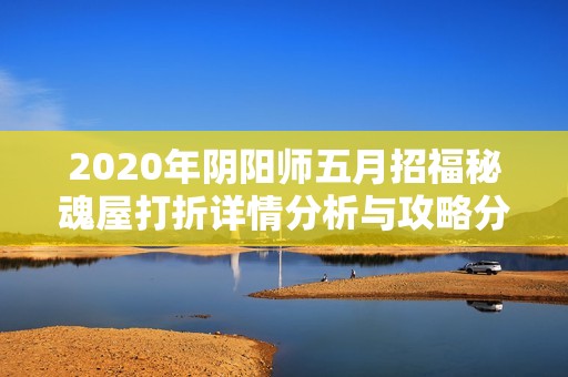 2020年阴阳师五月招福秘魂屋打折详情分析与攻略分享