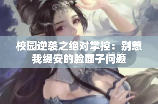 校园逆袭之绝对掌控：别惹我缇安的脸面子问题