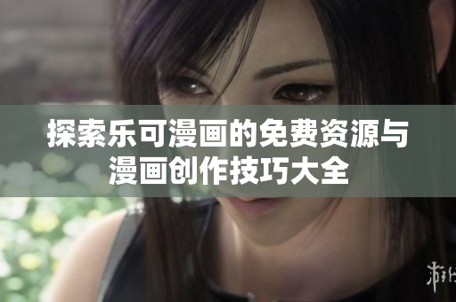 探索乐可漫画的免费资源与漫画创作技巧大全