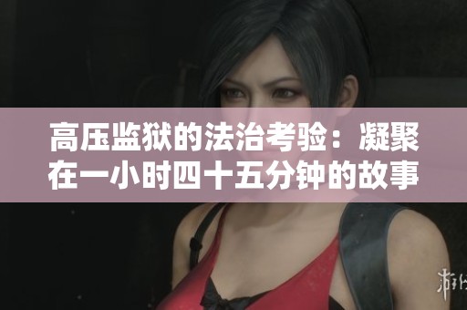 高压监狱的法治考验：凝聚在一小时四十五分钟的故事中