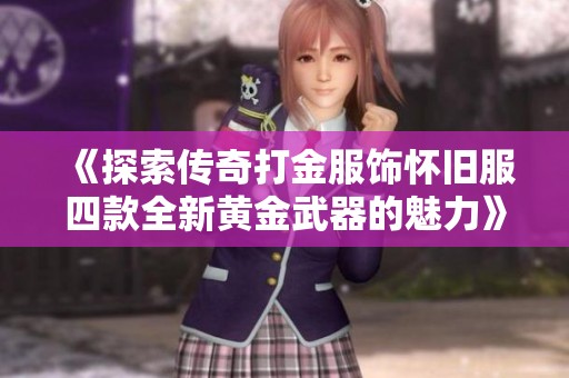 《探索传奇打金服饰怀旧服四款全新黄金武器的魅力》