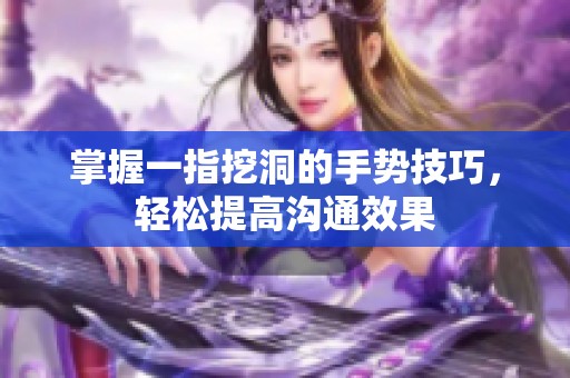 掌握一指挖洞的手势技巧，轻松提高沟通效果