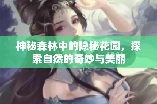 神秘森林中的隐秘花园，探索自然的奇妙与美丽