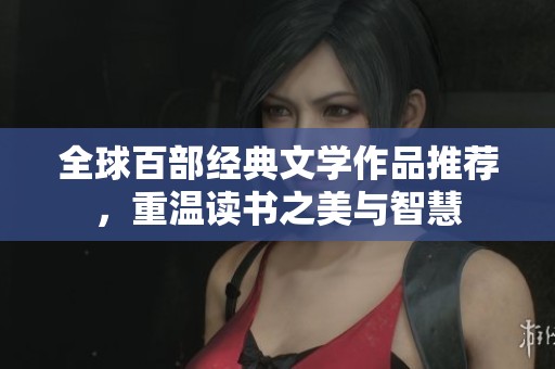 全球百部经典文学作品推荐，重温读书之美与智慧
