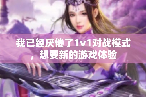 我已经厌倦了1v1对战模式，想要新的游戏体验
