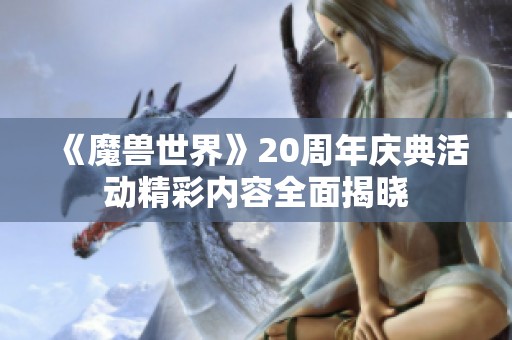 《魔兽世界》20周年庆典活动精彩内容全面揭晓