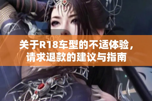 关于R18车型的不适体验，请求退款的建议与指南