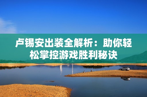 卢锡安出装全解析：助你轻松掌控游戏胜利秘诀