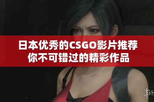 日本优秀的CSGO影片推荐 你不可错过的精彩作品