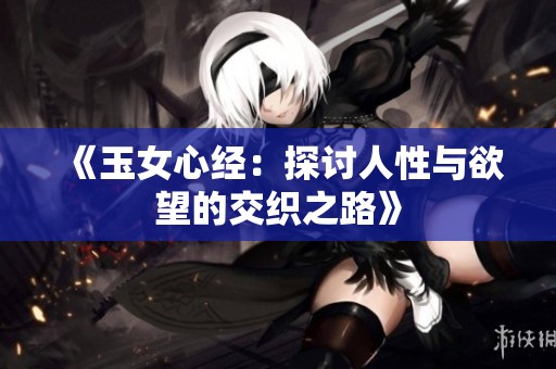 《玉女心经：探讨人性与欲望的交织之路》