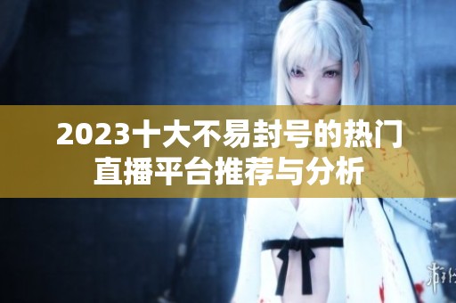 2023十大不易封号的热门直播平台推荐与分析