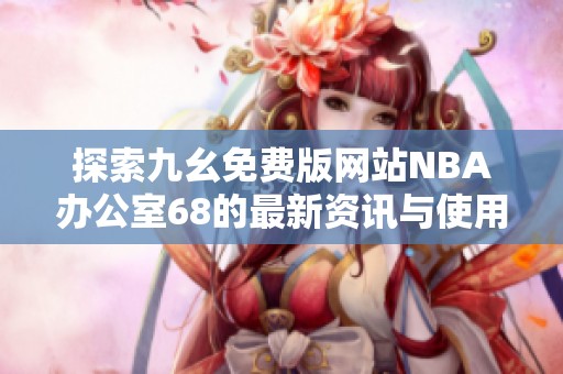 探索九幺免费版网站NBA办公室68的最新资讯与使用技巧