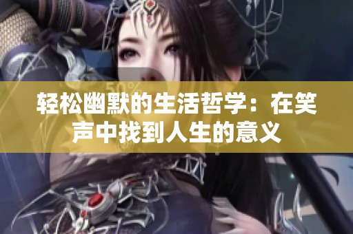 轻松幽默的生活哲学：在笑声中找到人生的意义