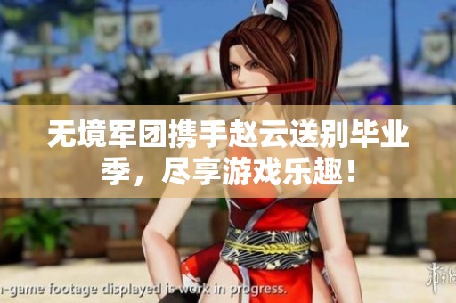 无境军团携手赵云送别毕业季，尽享游戏乐趣！