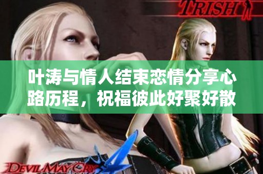 叶涛与情人结束恋情分享心路历程，祝福彼此好聚好散