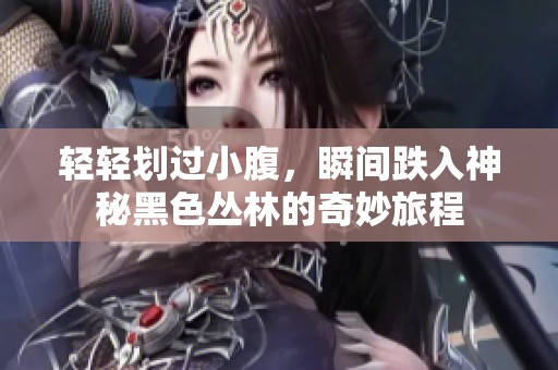 轻轻划过小腹，瞬间跌入神秘黑色丛林的奇妙旅程