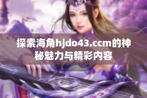 探索海角hjdo43.ccm的神秘魅力与精彩内容