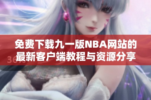 免费下载九一版NBA网站的最新客户端教程与资源分享