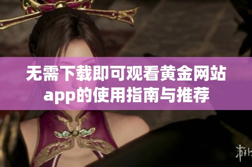 无需下载即可观看黄金网站app的使用指南与推荐
