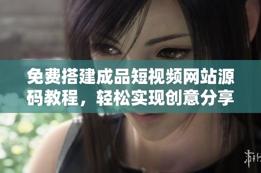 免费搭建成品短视频网站源码教程，轻松实现创意分享