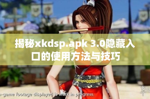 揭秘xkdsp.apk 3.0隐藏入口的使用方法与技巧