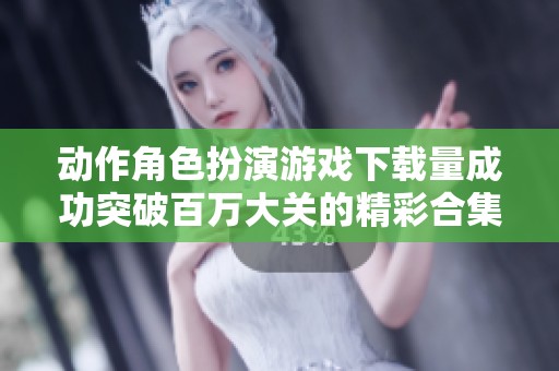 动作角色扮演游戏下载量成功突破百万大关的精彩合集