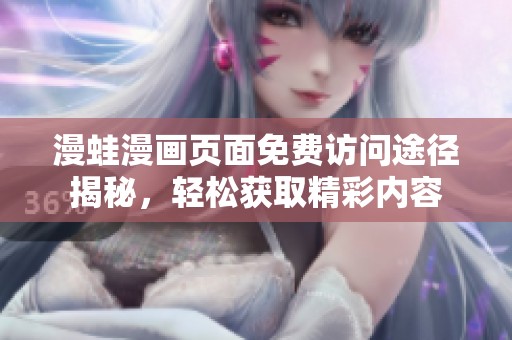 漫蛙漫画页面免费访问途径揭秘，轻松获取精彩内容