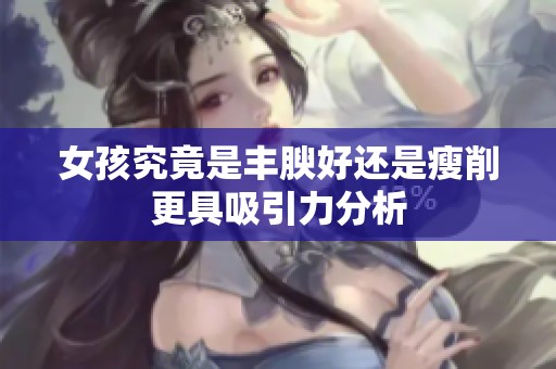女孩究竟是丰腴好还是瘦削更具吸引力分析