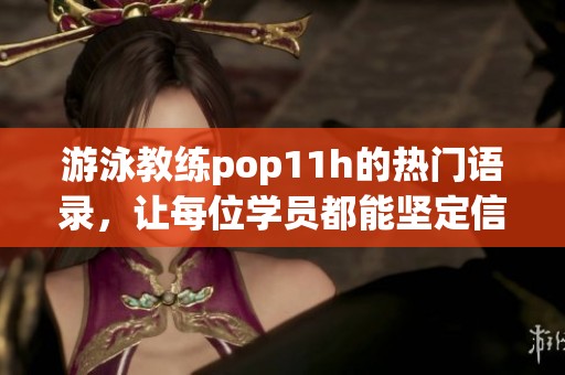 游泳教练pop11h的热门语录，让每位学员都能坚定信心