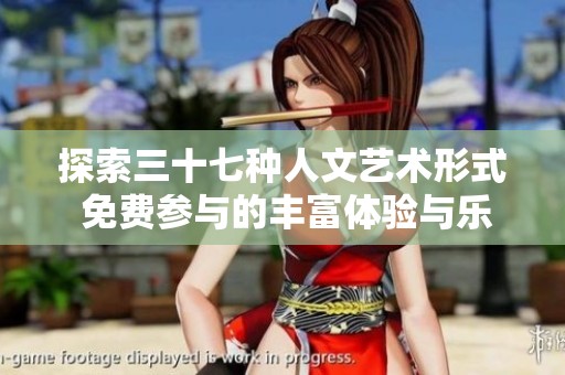 探索三十七种人文艺术形式 免费参与的丰富体验与乐趣