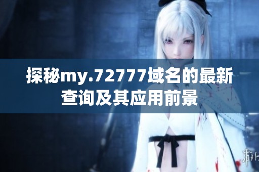 探秘my.72777域名的最新查询及其应用前景