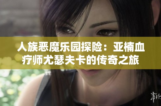 人族恶魔乐园探险：亚楠血疗师尤瑟夫卡的传奇之旅
