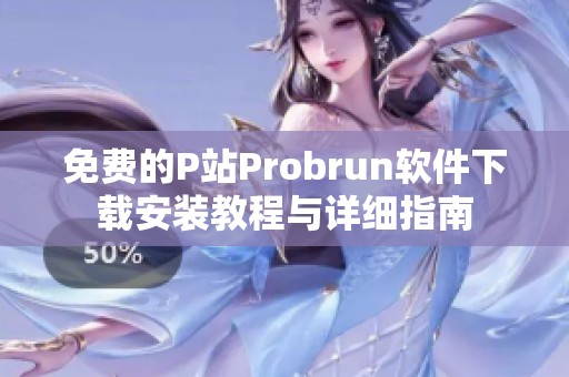 免费的P站Probrun软件下载安装教程与详细指南