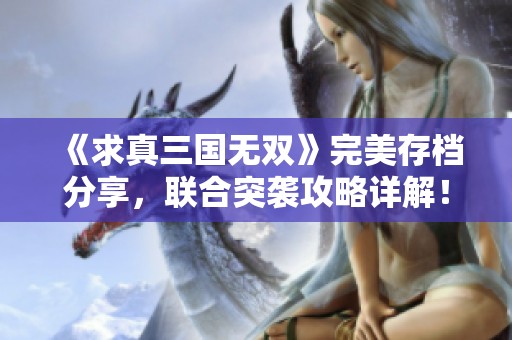 《求真三国无双》完美存档分享，联合突袭攻略详解！