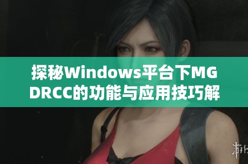 探秘Windows平台下MGDRCC的功能与应用技巧解析
