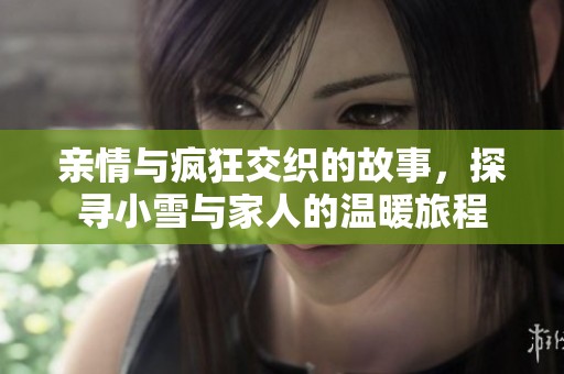 亲情与疯狂交织的故事，探寻小雪与家人的温暖旅程