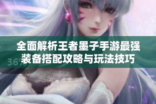全面解析王者墨子手游最强装备搭配攻略与玩法技巧
