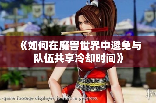 《如何在魔兽世界中避免与队伍共享冷却时间》
