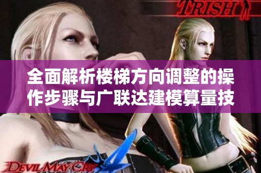 全面解析楼梯方向调整的操作步骤与广联达建模算量技巧