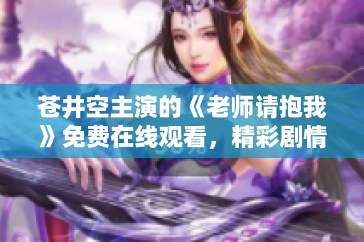 苍井空主演的《老师请抱我》免费在线观看，精彩剧情不容错过