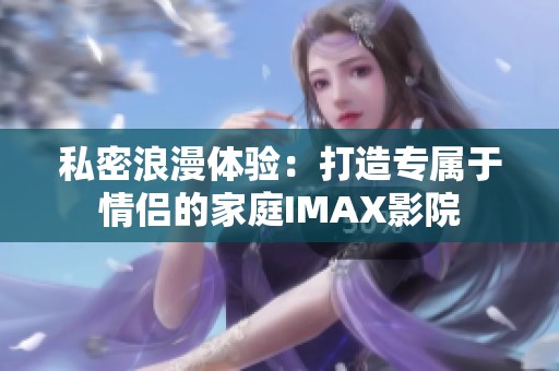私密浪漫体验：打造专属于情侣的家庭IMAX影院