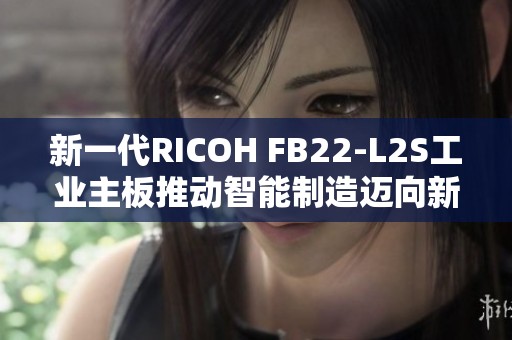 新一代RICOH FB22-L2S工业主板推动智能制造迈向新纪元