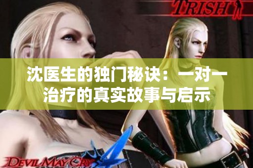 沈医生的独门秘诀：一对一治疗的真实故事与启示