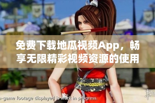 免费下载地瓜视频App，畅享无限精彩视频资源的使用指南
