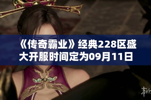 《传奇霸业》经典228区盛大开服时间定为09月11日09点
