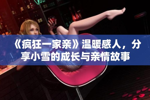 《疯狂一家亲》温暖感人，分享小雪的成长与亲情故事