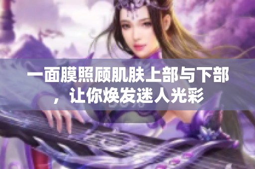一面膜照顾肌肤上部与下部，让你焕发迷人光彩