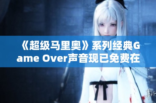 《超级马里奥》系列经典Game Over声音现已免费在线收听