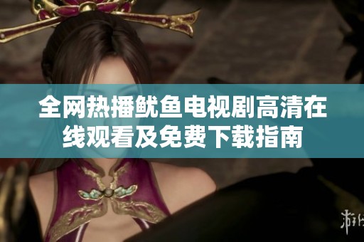 全网热播鱿鱼电视剧高清在线观看及免费下载指南