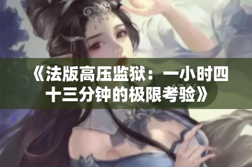 《法版高压监狱：一小时四十三分钟的极限考验》
